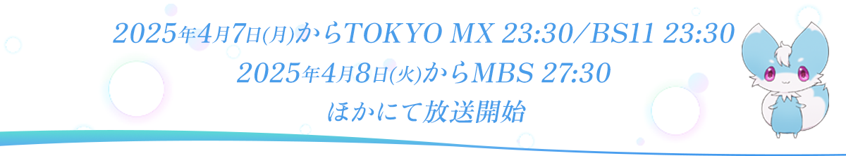 2025年4月7日からTOKYO MX 23:30 BS11 23:30 MBS 27:30 ほかにて放送開始